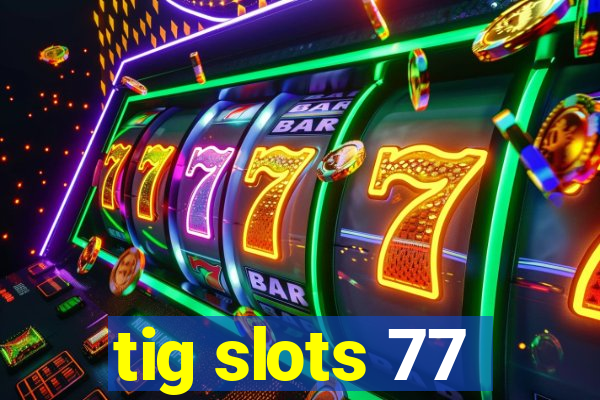 tig slots 77